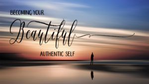 Becoming Your Beautiful Authentic Self